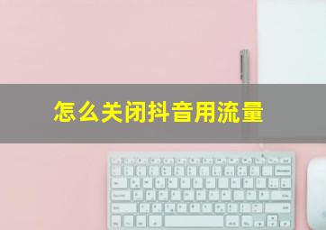 怎么关闭抖音用流量