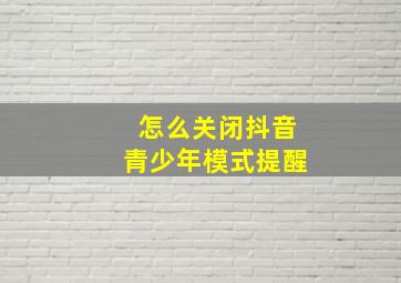 怎么关闭抖音青少年模式提醒