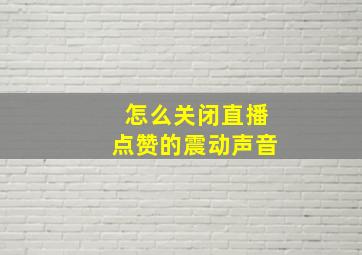 怎么关闭直播点赞的震动声音