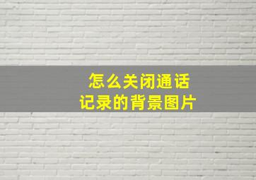 怎么关闭通话记录的背景图片