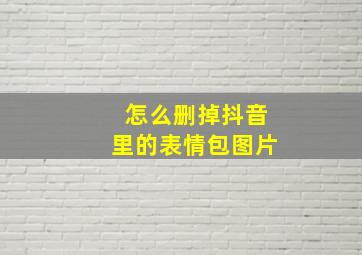 怎么删掉抖音里的表情包图片