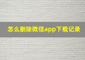 怎么删除微信app下载记录