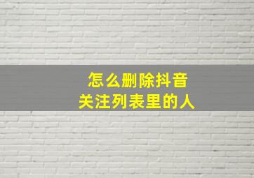 怎么删除抖音关注列表里的人