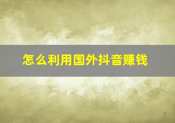 怎么利用国外抖音赚钱