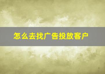 怎么去找广告投放客户