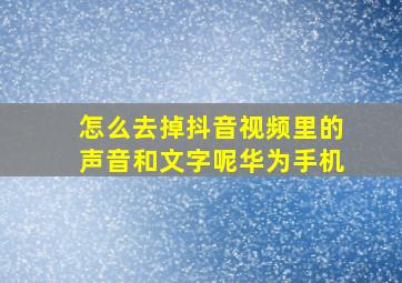 怎么去掉抖音视频里的声音和文字呢华为手机