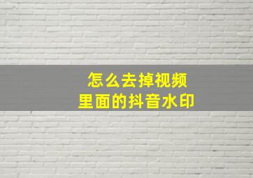 怎么去掉视频里面的抖音水印