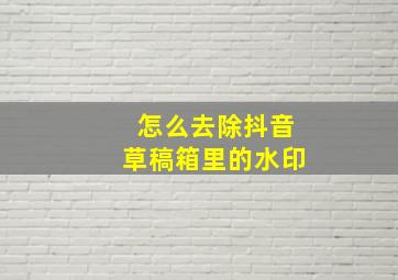 怎么去除抖音草稿箱里的水印