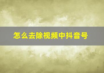 怎么去除视频中抖音号