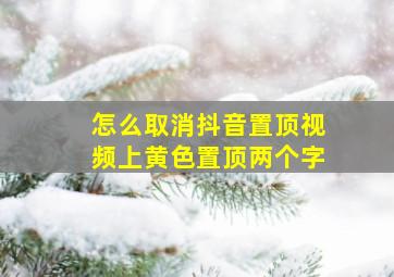 怎么取消抖音置顶视频上黄色置顶两个字