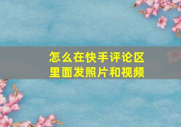 怎么在快手评论区里面发照片和视频