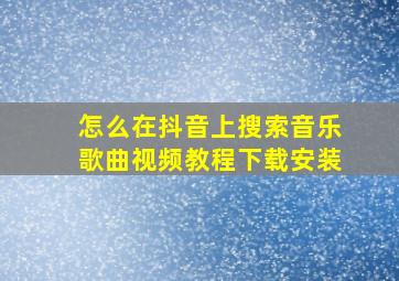 怎么在抖音上搜索音乐歌曲视频教程下载安装