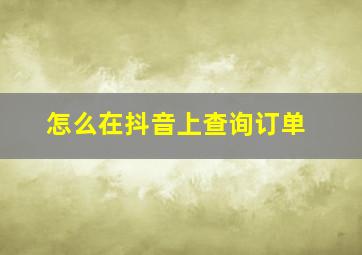 怎么在抖音上查询订单