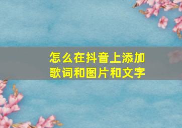 怎么在抖音上添加歌词和图片和文字