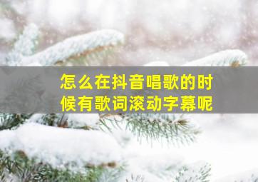 怎么在抖音唱歌的时候有歌词滚动字幕呢