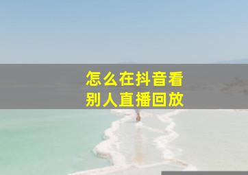 怎么在抖音看别人直播回放