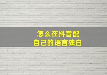 怎么在抖音配自己的语言独白