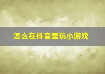 怎么在抖音里玩小游戏