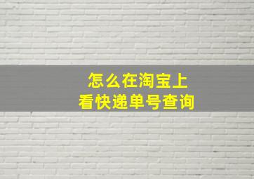 怎么在淘宝上看快递单号查询