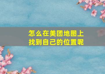 怎么在美团地图上找到自己的位置呢