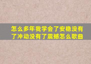 怎么多年我学会了安稳没有了冲动没有了震撼怎么歌曲