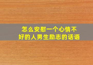 怎么安慰一个心情不好的人男生励志的话语