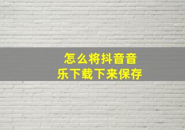 怎么将抖音音乐下载下来保存