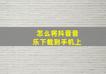 怎么将抖音音乐下载到手机上