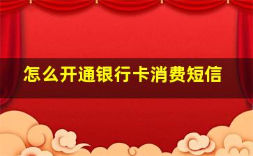 怎么开通银行卡消费短信