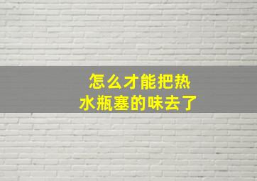 怎么才能把热水瓶塞的味去了