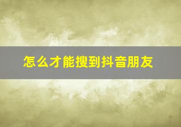 怎么才能搜到抖音朋友