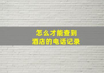 怎么才能查到酒店的电话记录