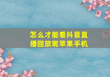 怎么才能看抖音直播回放呢苹果手机