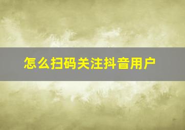 怎么扫码关注抖音用户