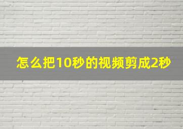 怎么把10秒的视频剪成2秒