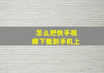 怎么把快手视频下载到手机上