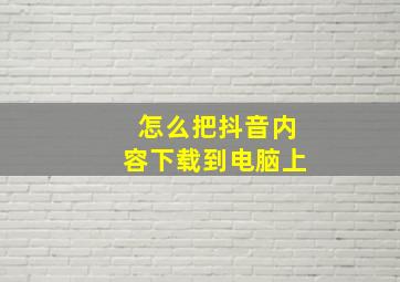 怎么把抖音内容下载到电脑上