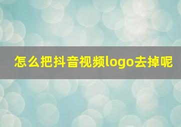 怎么把抖音视频logo去掉呢