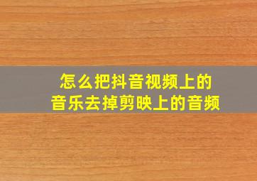 怎么把抖音视频上的音乐去掉剪映上的音频