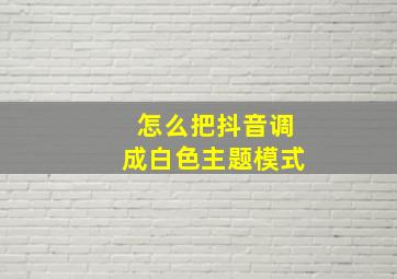 怎么把抖音调成白色主题模式