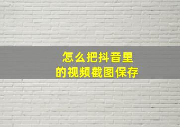 怎么把抖音里的视频截图保存