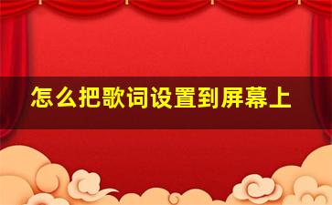 怎么把歌词设置到屏幕上