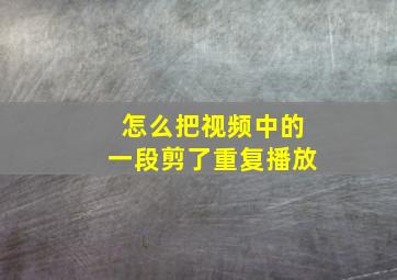 怎么把视频中的一段剪了重复播放