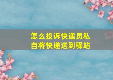 怎么投诉快递员私自将快递送到驿站