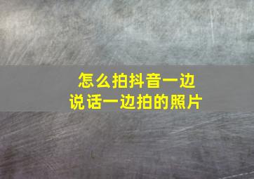 怎么拍抖音一边说话一边拍的照片