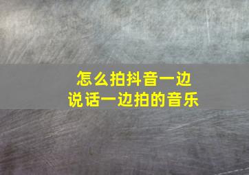 怎么拍抖音一边说话一边拍的音乐