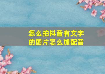 怎么拍抖音有文字的图片怎么加配音