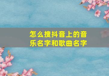 怎么搜抖音上的音乐名字和歌曲名字