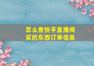 怎么查快手直播间买的东西订单信息