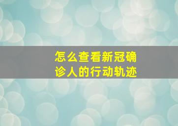 怎么查看新冠确诊人的行动轨迹